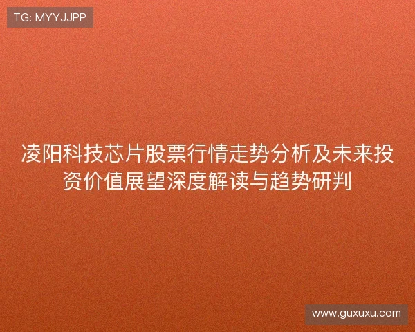 凌阳科技芯片股票行情走势分析及未来投资价值展望深度解读与趋势研判